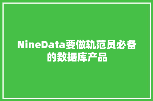 NineData要做轨范员必备的数据库产品 NineData要做轨范员必备的数据库产品 智能家居
