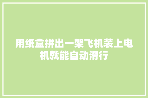 用纸盒拼出一架飞机装上电机就能自动滑行 用纸盒拼出一架飞机装上电机就能自动滑行 人工智能
