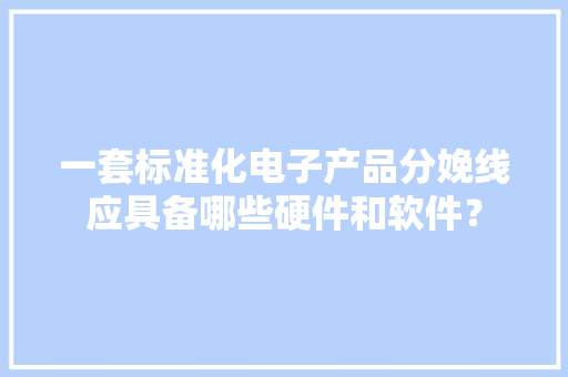一套标准化电子产品分娩线应具备哪些硬件和软件？