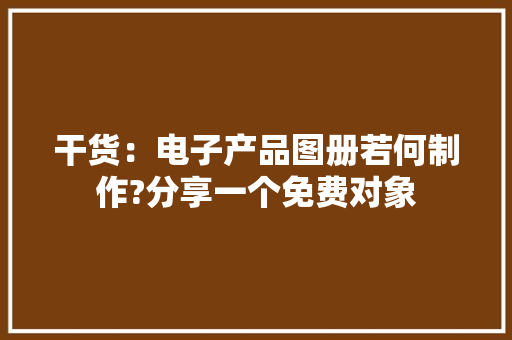 干货：电子产品图册若何制作?分享一个免费对象