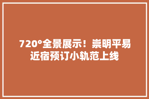 720°全景展示！崇明平易近宿预订小轨范上线