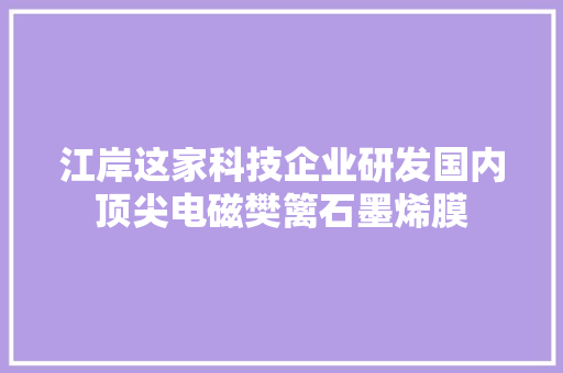 江岸这家科技企业研发国内顶尖电磁樊篱石墨烯膜