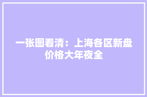 一张图看清：上海各区新盘价格大年夜全 一张图看清：上海各区新盘价格大年夜全 人工智能