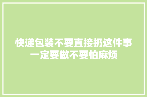 快递包装不要直接扔这件事一定要做不要怕麻烦 快递包装不要直接扔这件事一定要做不要怕麻烦 智能家居