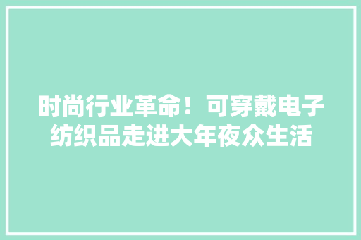 时尚行业革命！可穿戴电子纺织品走进大年夜众生活