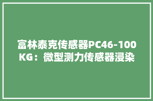富林泰克传感器PC46-100KG：微型测力传感器浸染是什么？