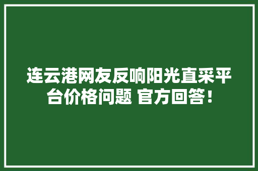 连云港网友反响阳光直采平台价格问题 官方回答！