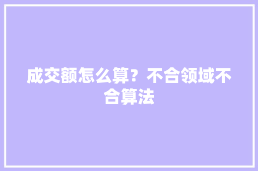 成交额怎么算？不合领域不合算法 成交额怎么算？不合领域不合算法 人工智能