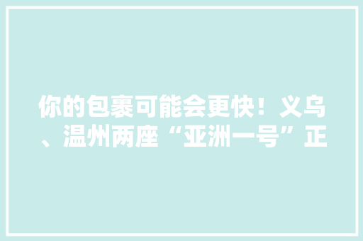 你的包裹可能会更快！义乌、温州两座“亚洲一号”正式投用 你的包裹可能会更快！义乌、温州两座“亚洲一号”正式投用 智能科技