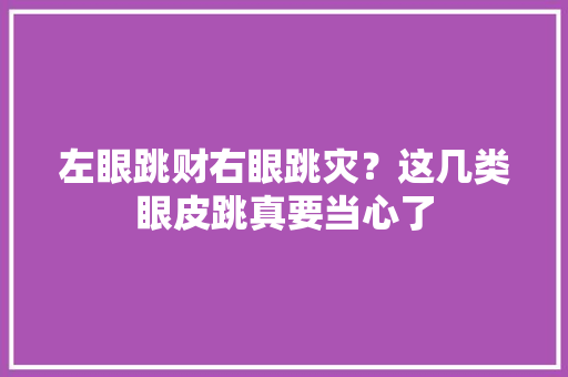 左眼跳财右眼跳灾？这几类眼皮跳真要当心了