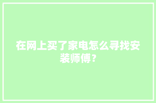 在网上买了家电怎么寻找安装师傅？