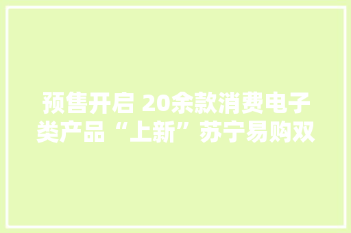 预售开启 20余款消费电子类产品“上新”苏宁易购双11