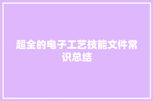 超全的电子工艺技能文件常识总结 超全的电子工艺技能文件常识总结 互联通信