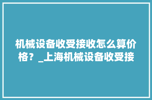 机械设备收受接收怎么算价格？_上海机械设备收受接收