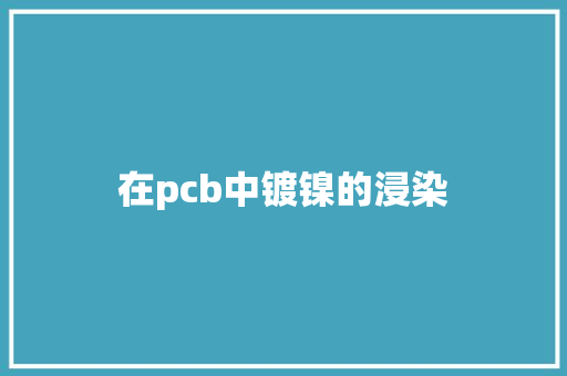 在pcb中镀镍的浸染