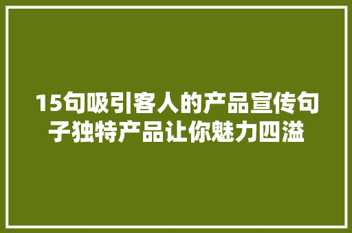 15句吸引客人的产品宣传句子独特产品让你魅力四溢 15句吸引客人的产品宣传句子独特产品让你魅力四溢 互联通信