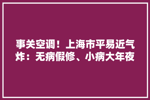 事关空调！上海市平易近气炸：无病假修、小病大年夜修、越修越坏……官方刻期起严厉袭击→ 事关空调！上海市平易近气炸：无病假修、小病大年夜修、越修越坏……官方刻期起严厉袭击→ 智能科技