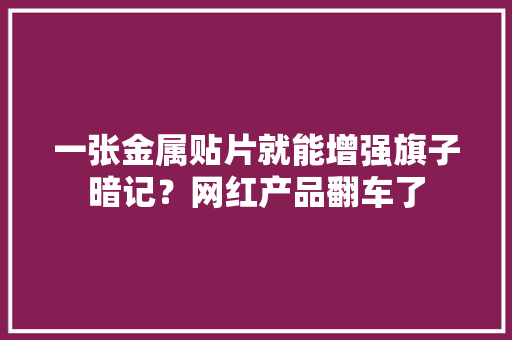 一张金属贴片就能增强旗子暗记？网红产品翻车了