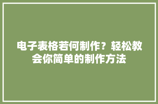 电子表格若何制作？轻松教会你简单的制作方法