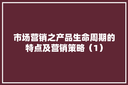 市场营销之产品生命周期的特点及营销策略（1） 市场营销之产品生命周期的特点及营销策略（1） 智能家居