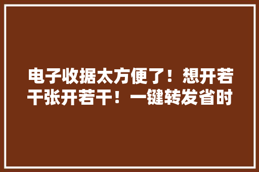 电子收据太方便了！想开若干张开若干！一键转发省时省力...