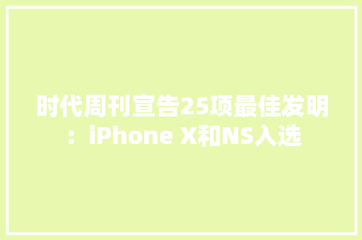 时代周刊宣告25项最佳发明：iPhone X和NS入选 时代周刊宣告25项最佳发明：iPhone X和NS入选 人工智能