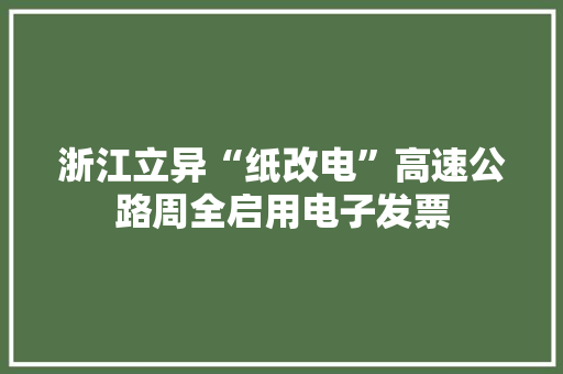 浙江立异“纸改电”高速公路周全启用电子发票