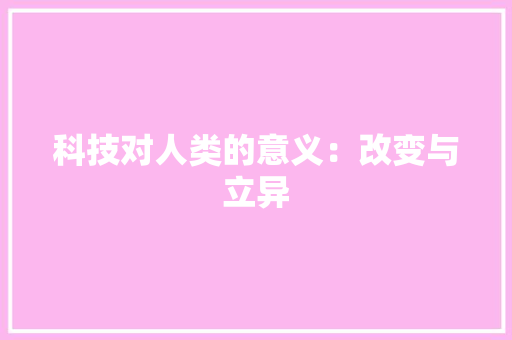 科技对人类的意义：改变与立异