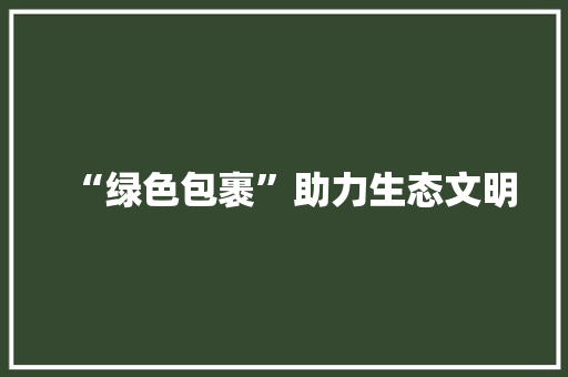 “绿色包裹”助力生态文明