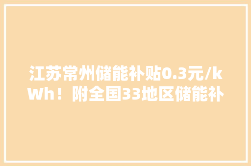 江苏常州储能补贴0.3元/kWh！附全国33地区储能补贴政策比拟！ 江苏常州储能补贴0.3元/kWh！附全国33地区储能补贴政策比拟！ 智能家居