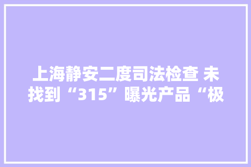 上海静安二度司法检查 未找到“315”曝光产品“极藻5s”