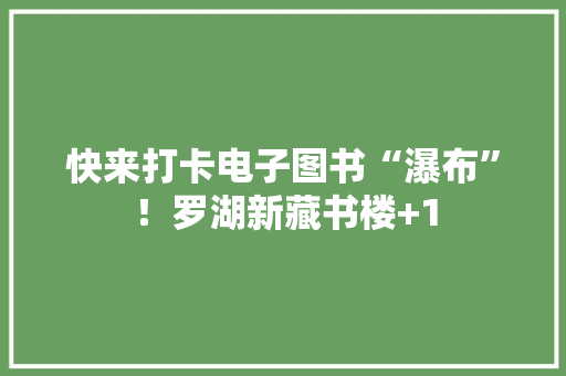 快来打卡电子图书“瀑布”！罗湖新藏书楼+1