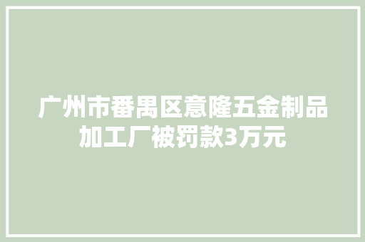 广州市番禺区意隆五金制品加工厂被罚款3万元
