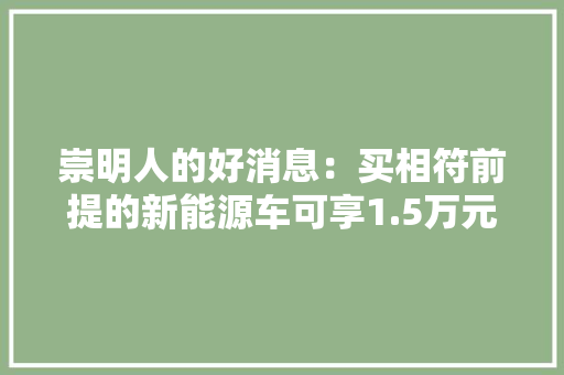 崇明人的好消息：买相符前提的新能源车可享1.5万元补贴