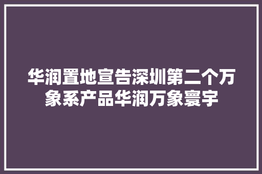 华润置地宣告深圳第二个万象系产品华润万象寰宇