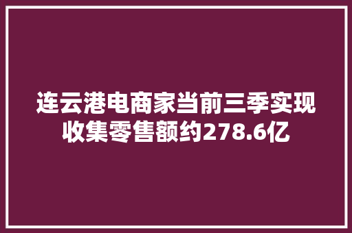 连云港电商家当前三季实现收集零售额约278.6亿