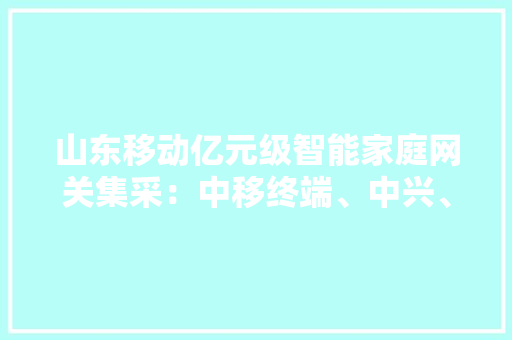 山东移动亿元级智能家庭网关集采：中移终端、中兴、烽火等瓜分
