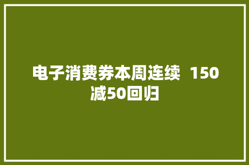 电子消费券本周连续  150减50回归 电子消费券本周连续  150减50回归 智能家居