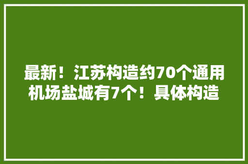 最新！江苏构造约70个通用机场盐城有7个！具体构造筹划是…… 最新！江苏构造约70个通用机场盐城有7个！具体构造筹划是…… 互联通信