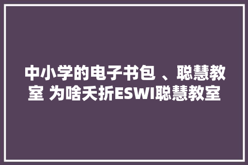 中小学的电子书包 、聪慧教室 为啥夭折ESWI聪慧教室为何长盛不衰