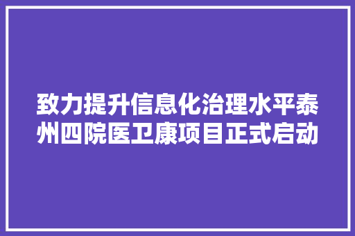 致力提升信息化治理水平泰州四院医卫康项目正式启动