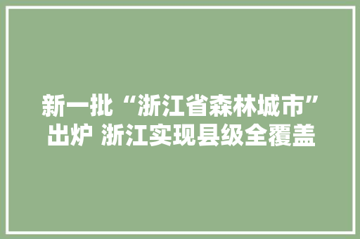 新一批“浙江省森林城市”出炉 浙江实现县级全覆盖