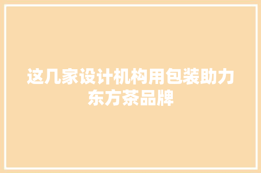 这几家设计机构用包装助力东方茶品牌 这几家设计机构用包装助力东方茶品牌 智能科技