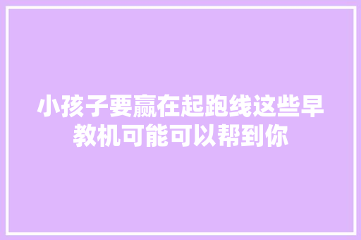 小孩子要赢在起跑线这些早教机可能可以帮到你