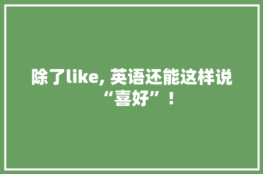 除了like, 英语还能这样说“喜好”！