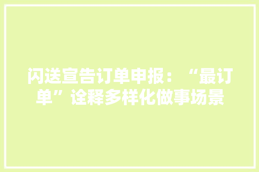 闪送宣告订单申报：“最订单”诠释多样化做事场景