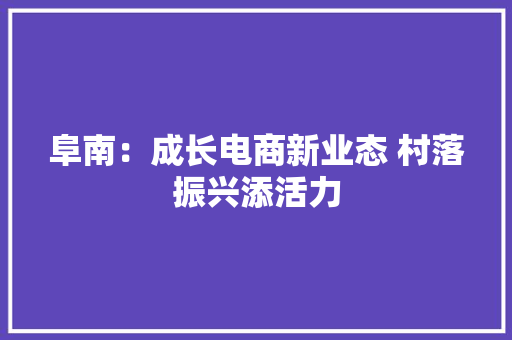 阜南：成长电商新业态 村落振兴添活力