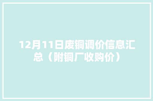 12月11日废铜调价信息汇总（附铜厂收购价）