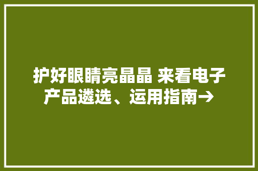护好眼睛亮晶晶 来看电子产品遴选、运用指南→