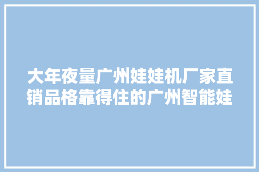 大年夜量广州娃娃机厂家直销品格靠得住的广州智能娃娃机夹烟机分娩厂家